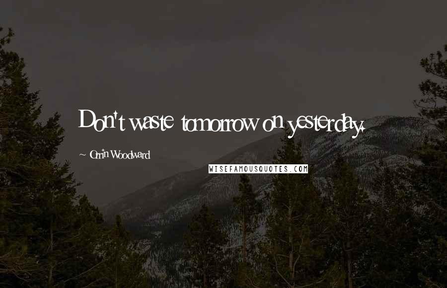 Orrin Woodward Quotes: Don't waste tomorrow on yesterday.