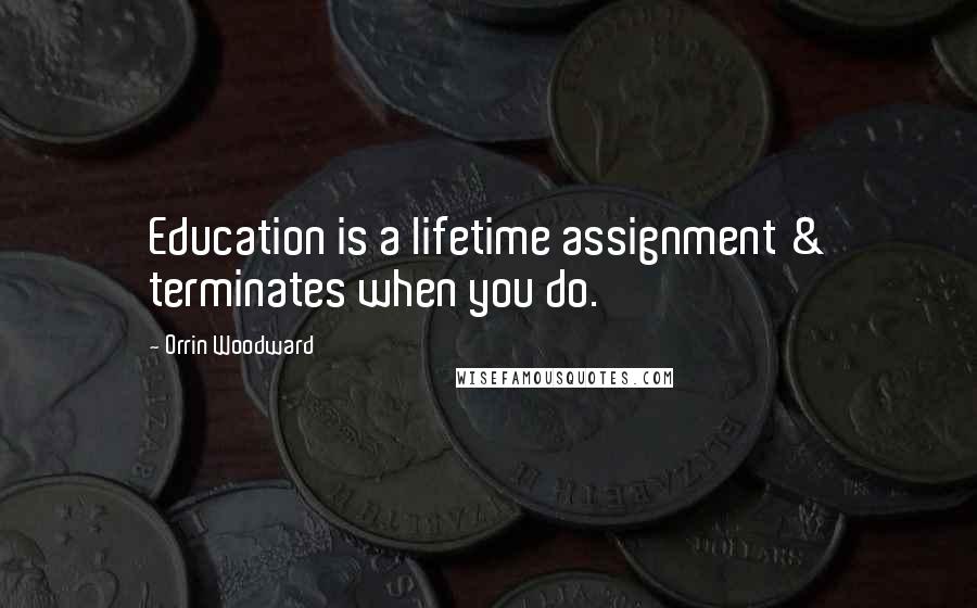 Orrin Woodward Quotes: Education is a lifetime assignment & terminates when you do.