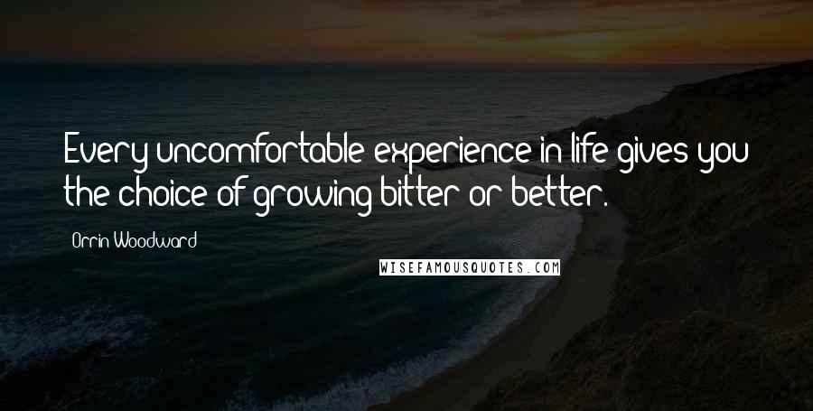 Orrin Woodward Quotes: Every uncomfortable experience in life gives you the choice of growing bitter or better.