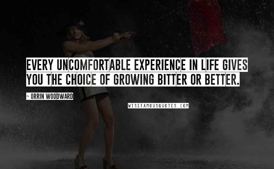 Orrin Woodward Quotes: Every uncomfortable experience in life gives you the choice of growing bitter or better.