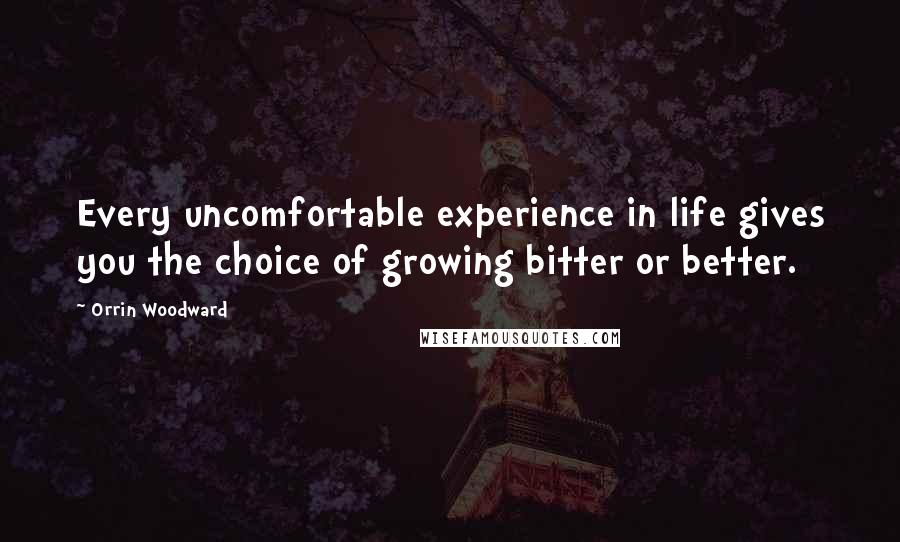 Orrin Woodward Quotes: Every uncomfortable experience in life gives you the choice of growing bitter or better.