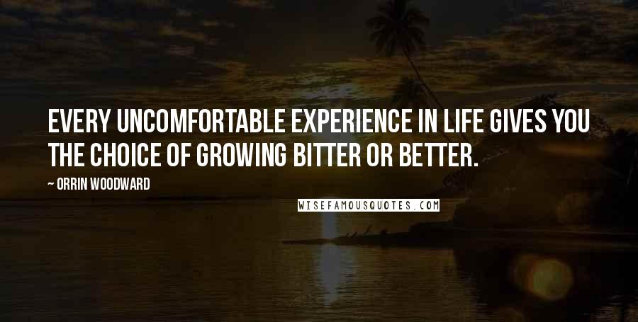 Orrin Woodward Quotes: Every uncomfortable experience in life gives you the choice of growing bitter or better.