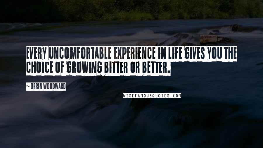 Orrin Woodward Quotes: Every uncomfortable experience in life gives you the choice of growing bitter or better.