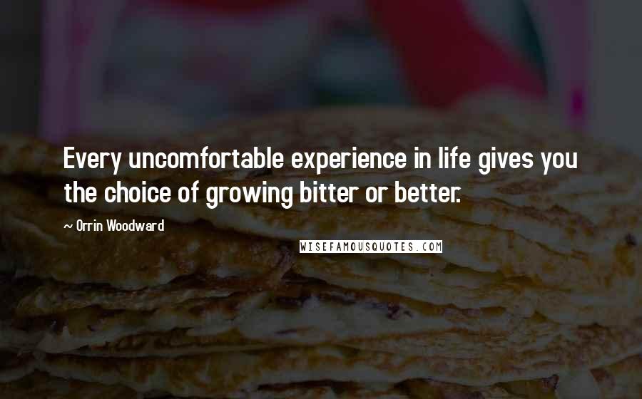 Orrin Woodward Quotes: Every uncomfortable experience in life gives you the choice of growing bitter or better.