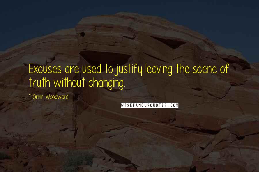 Orrin Woodward Quotes: Excuses are used to justify leaving the scene of truth without changing.