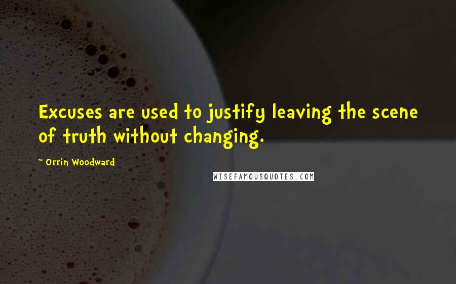 Orrin Woodward Quotes: Excuses are used to justify leaving the scene of truth without changing.
