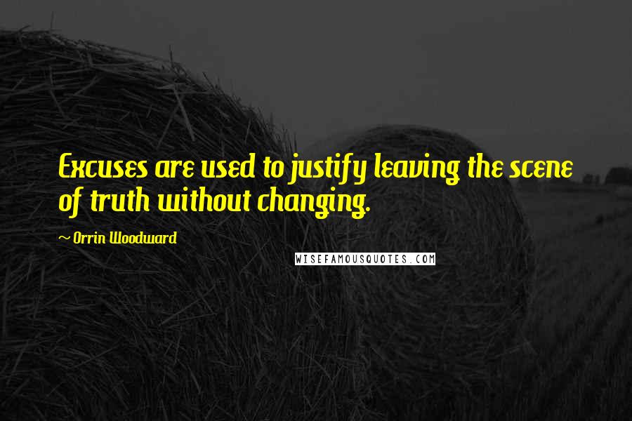 Orrin Woodward Quotes: Excuses are used to justify leaving the scene of truth without changing.