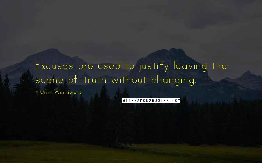 Orrin Woodward Quotes: Excuses are used to justify leaving the scene of truth without changing.