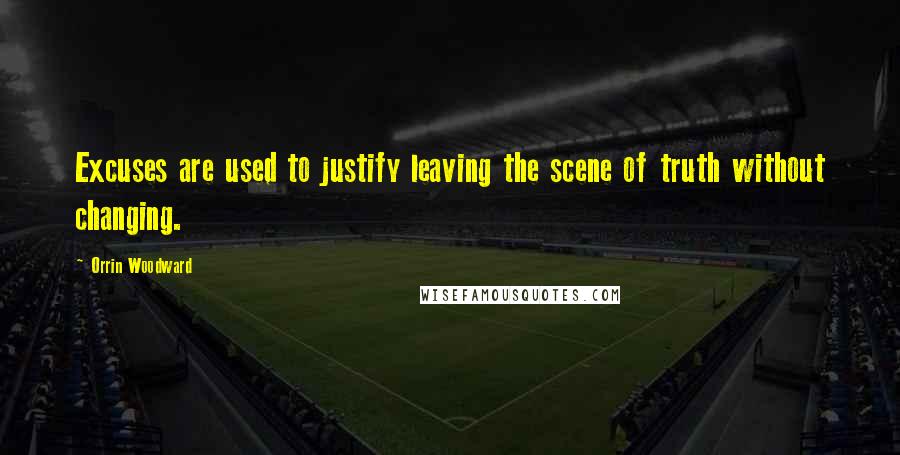 Orrin Woodward Quotes: Excuses are used to justify leaving the scene of truth without changing.