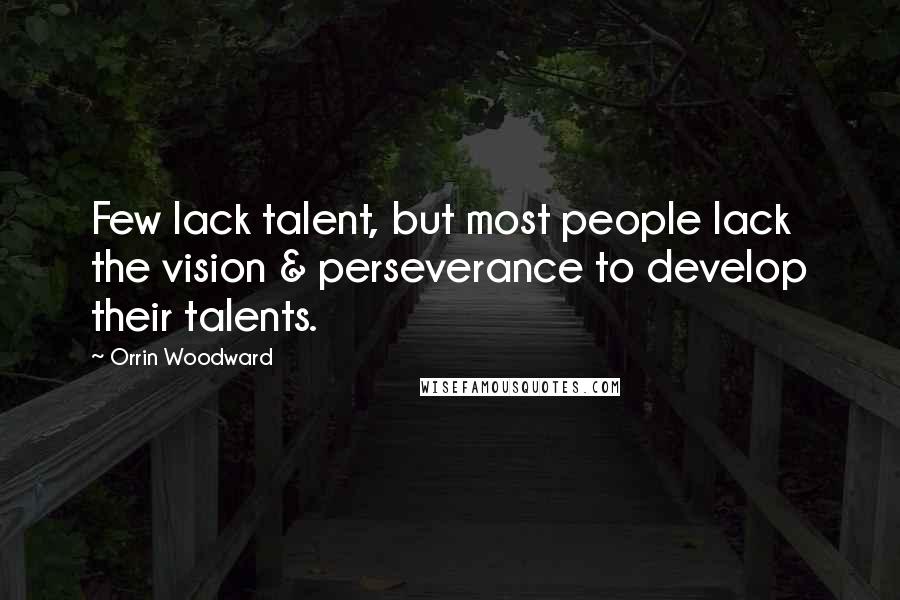 Orrin Woodward Quotes: Few lack talent, but most people lack the vision & perseverance to develop their talents.