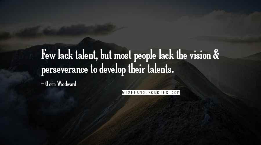 Orrin Woodward Quotes: Few lack talent, but most people lack the vision & perseverance to develop their talents.