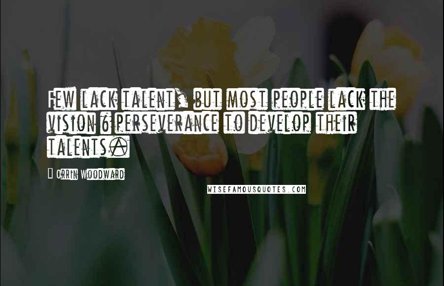 Orrin Woodward Quotes: Few lack talent, but most people lack the vision & perseverance to develop their talents.