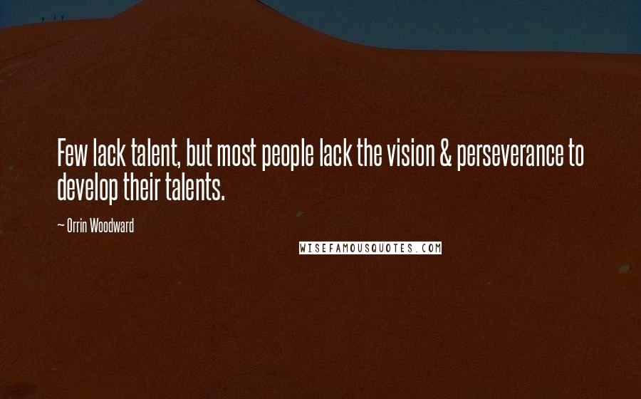 Orrin Woodward Quotes: Few lack talent, but most people lack the vision & perseverance to develop their talents.