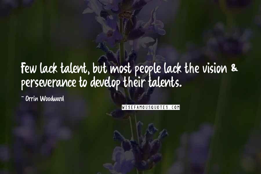 Orrin Woodward Quotes: Few lack talent, but most people lack the vision & perseverance to develop their talents.