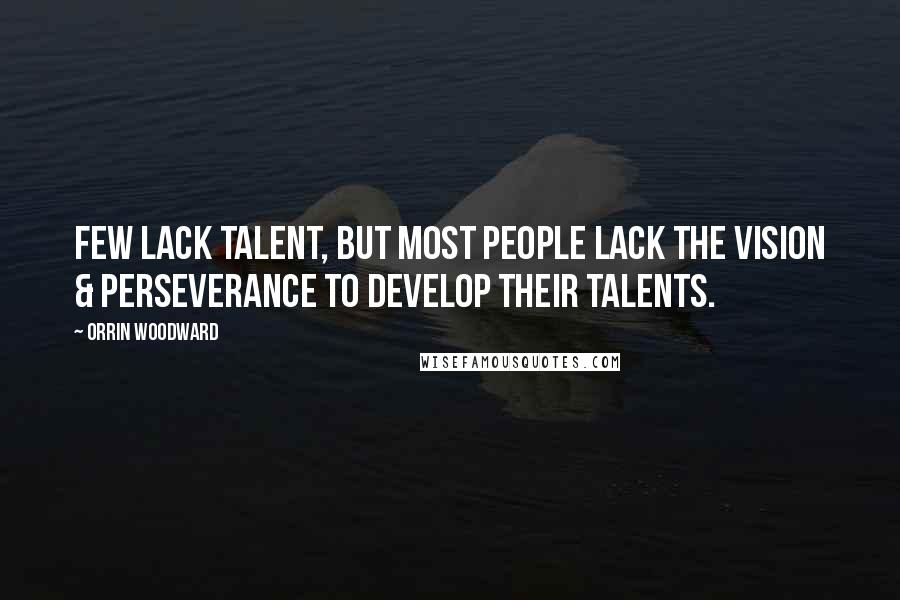 Orrin Woodward Quotes: Few lack talent, but most people lack the vision & perseverance to develop their talents.