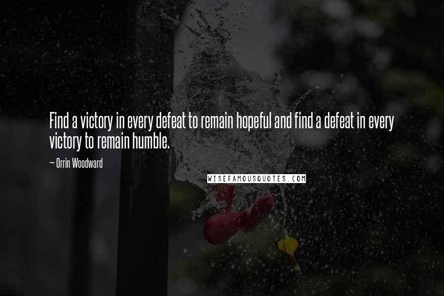 Orrin Woodward Quotes: Find a victory in every defeat to remain hopeful and find a defeat in every victory to remain humble.