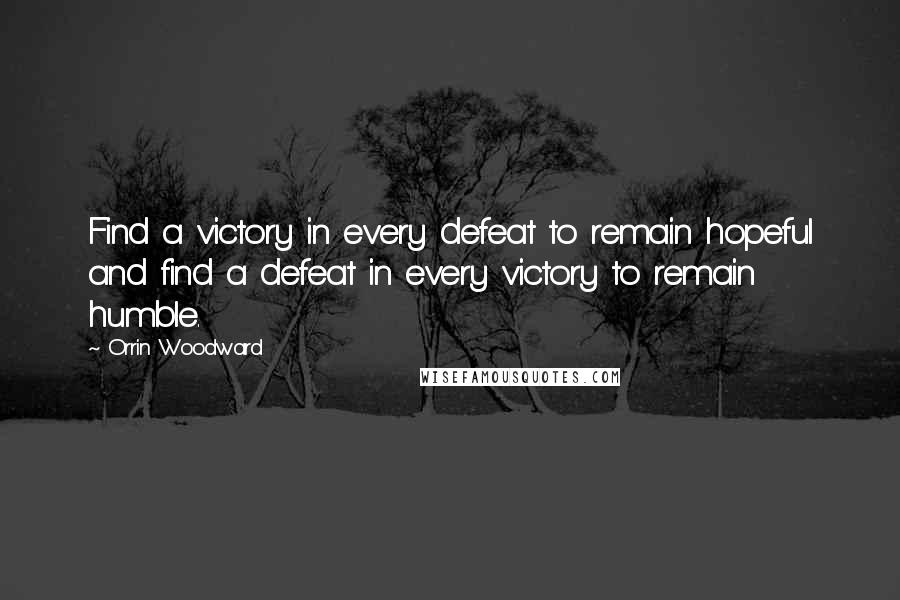 Orrin Woodward Quotes: Find a victory in every defeat to remain hopeful and find a defeat in every victory to remain humble.