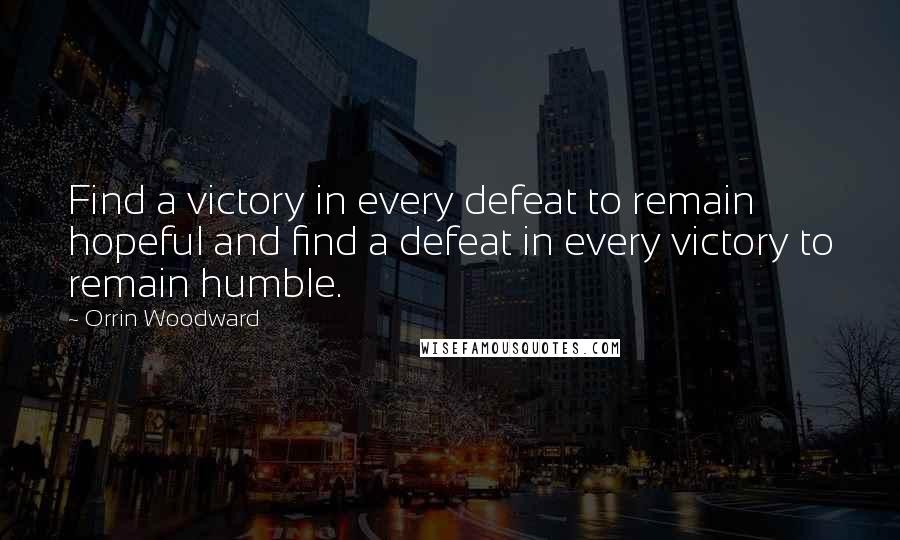 Orrin Woodward Quotes: Find a victory in every defeat to remain hopeful and find a defeat in every victory to remain humble.