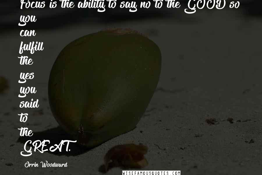 Orrin Woodward Quotes: Focus is the ability to say no to the GOOD so you can fulfill the yes you said to the GREAT.