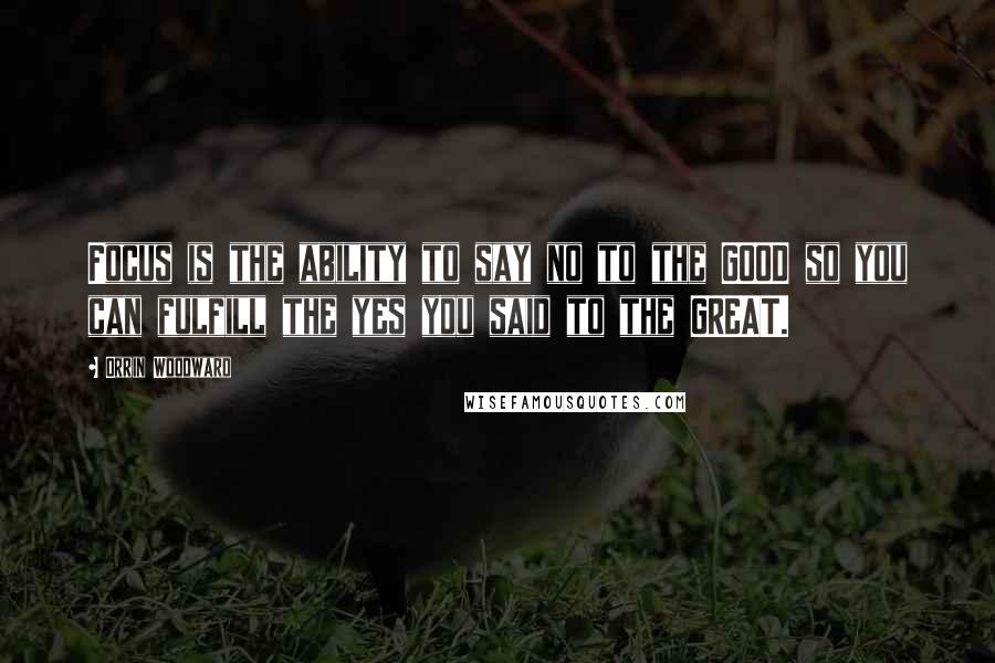 Orrin Woodward Quotes: Focus is the ability to say no to the GOOD so you can fulfill the yes you said to the GREAT.