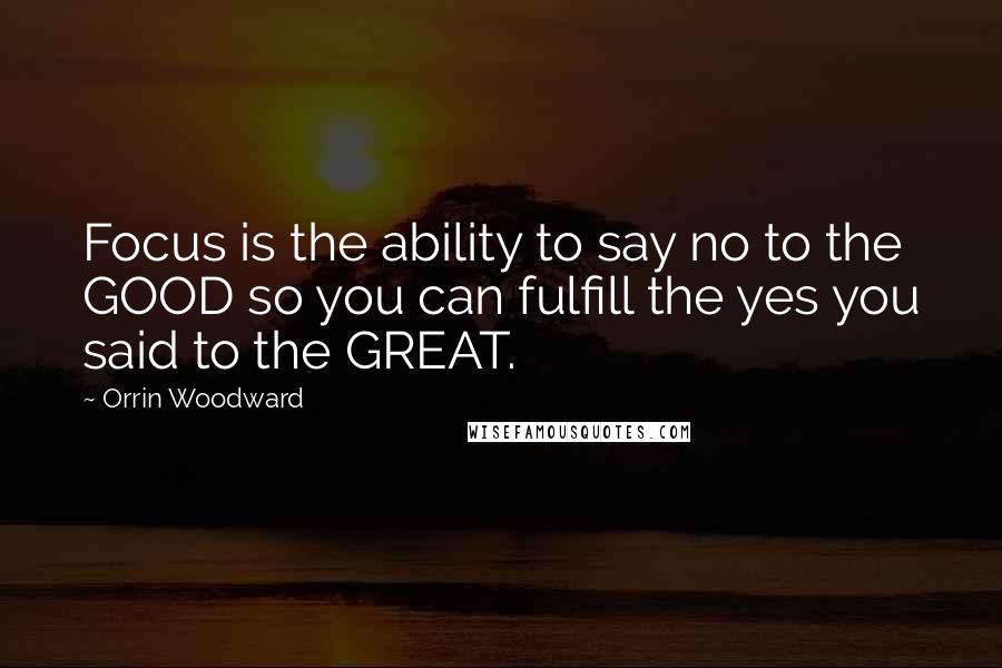 Orrin Woodward Quotes: Focus is the ability to say no to the GOOD so you can fulfill the yes you said to the GREAT.