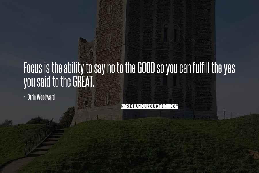 Orrin Woodward Quotes: Focus is the ability to say no to the GOOD so you can fulfill the yes you said to the GREAT.