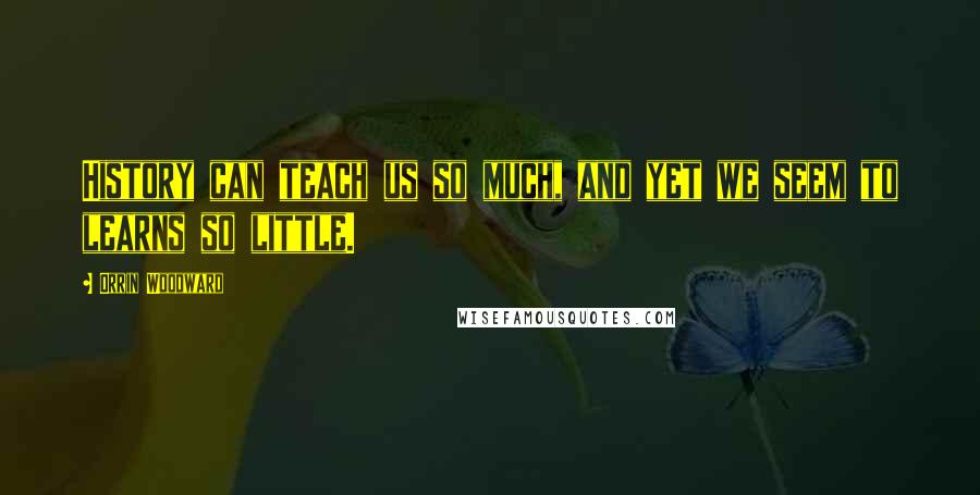 Orrin Woodward Quotes: History can teach us so much, and yet we seem to learns so little.