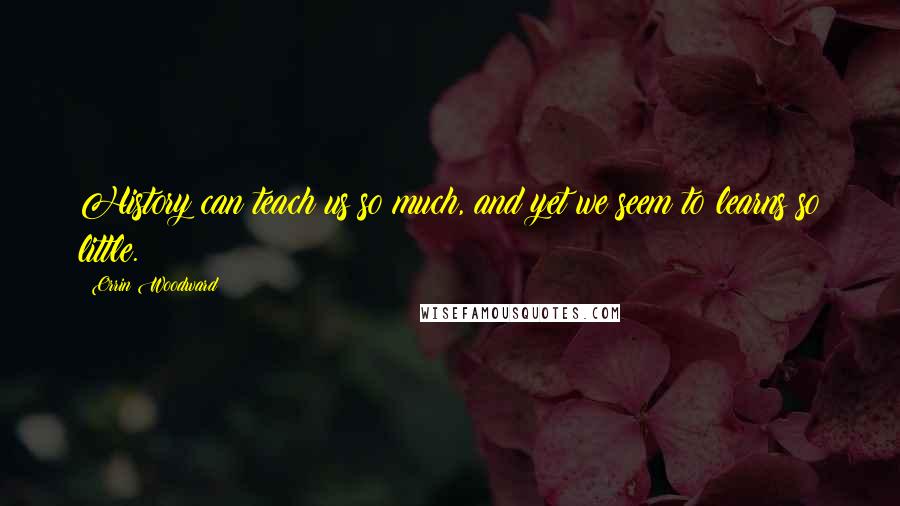 Orrin Woodward Quotes: History can teach us so much, and yet we seem to learns so little.