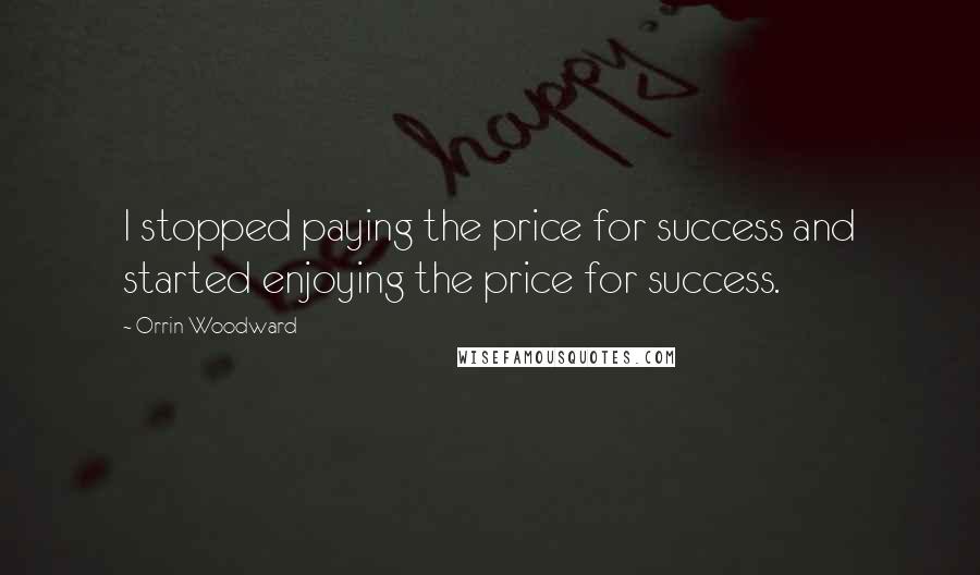 Orrin Woodward Quotes: I stopped paying the price for success and started enjoying the price for success.