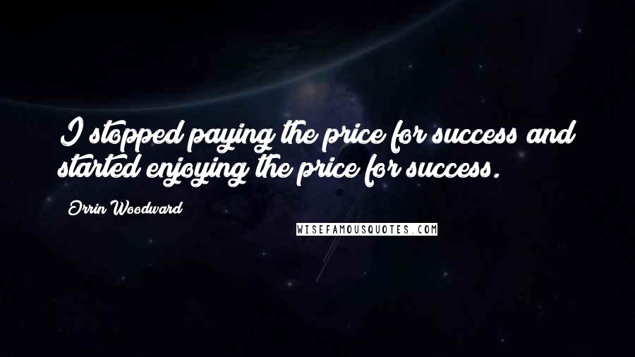 Orrin Woodward Quotes: I stopped paying the price for success and started enjoying the price for success.