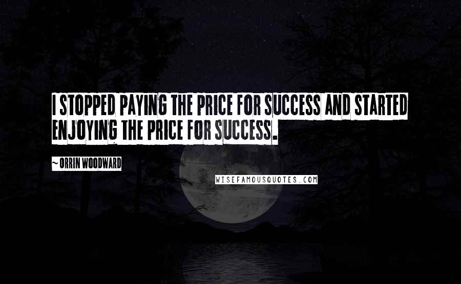 Orrin Woodward Quotes: I stopped paying the price for success and started enjoying the price for success.
