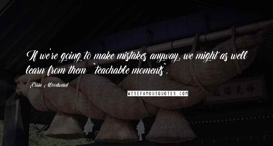 Orrin Woodward Quotes: If we're going to make mistakes anyway, we might as well learn from them "teachable moments".