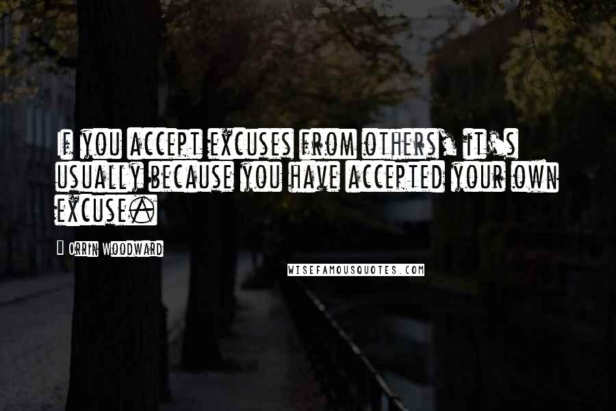 Orrin Woodward Quotes: If you accept excuses from others, it's usually because you have accepted your own excuse.