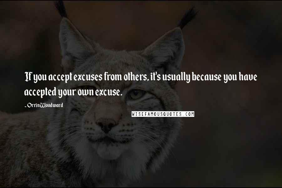 Orrin Woodward Quotes: If you accept excuses from others, it's usually because you have accepted your own excuse.