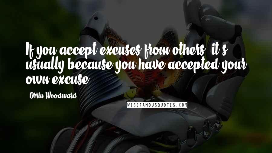 Orrin Woodward Quotes: If you accept excuses from others, it's usually because you have accepted your own excuse.