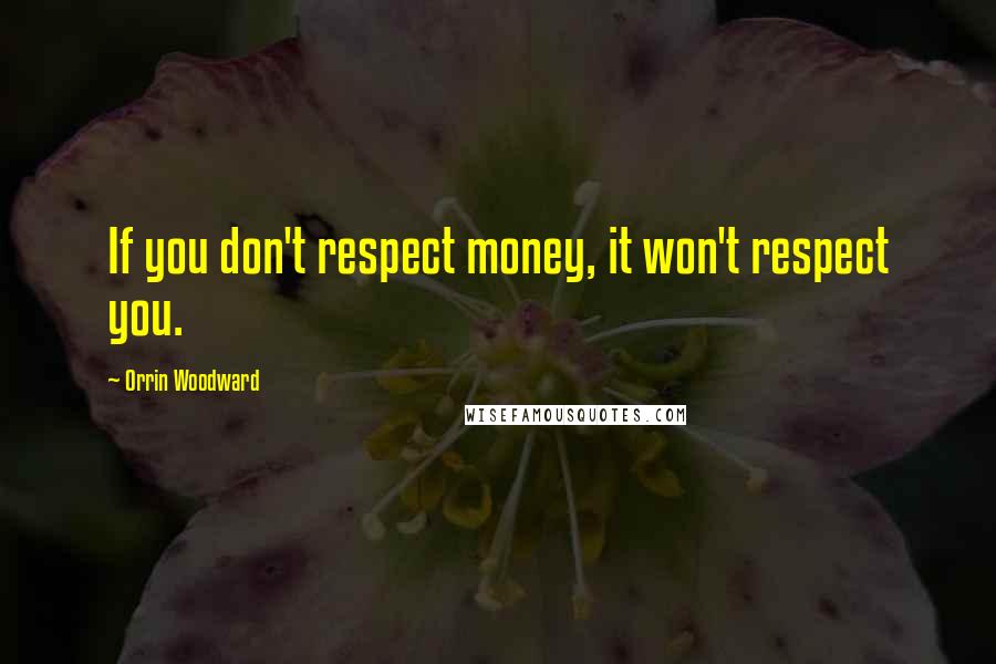 Orrin Woodward Quotes: If you don't respect money, it won't respect you.