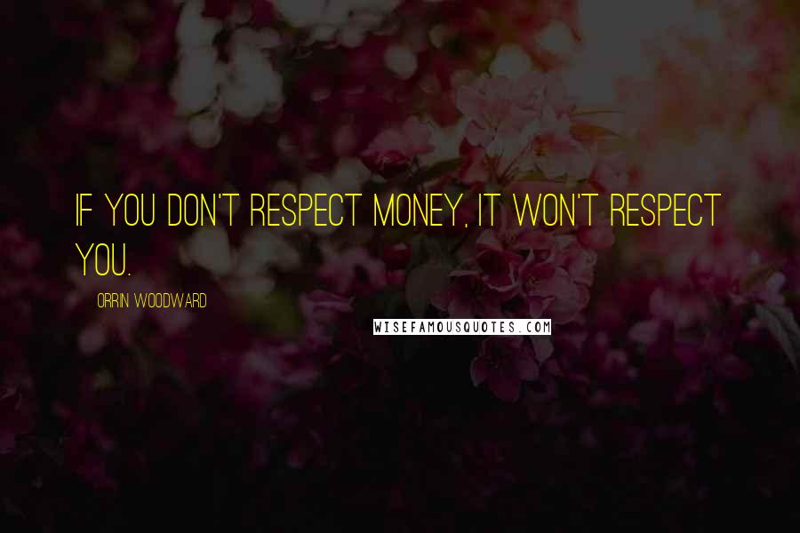 Orrin Woodward Quotes: If you don't respect money, it won't respect you.