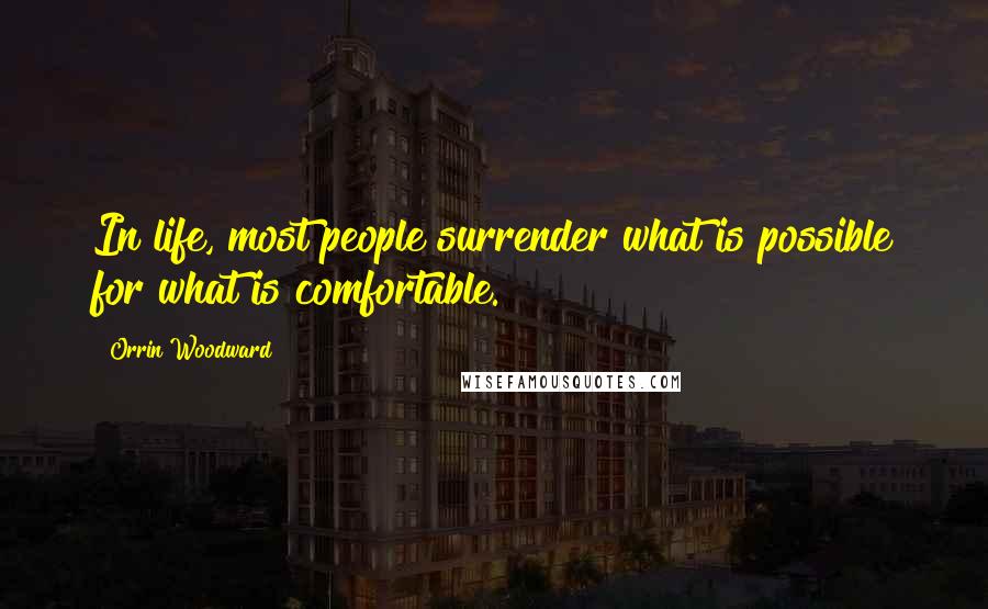 Orrin Woodward Quotes: In life, most people surrender what is possible for what is comfortable.