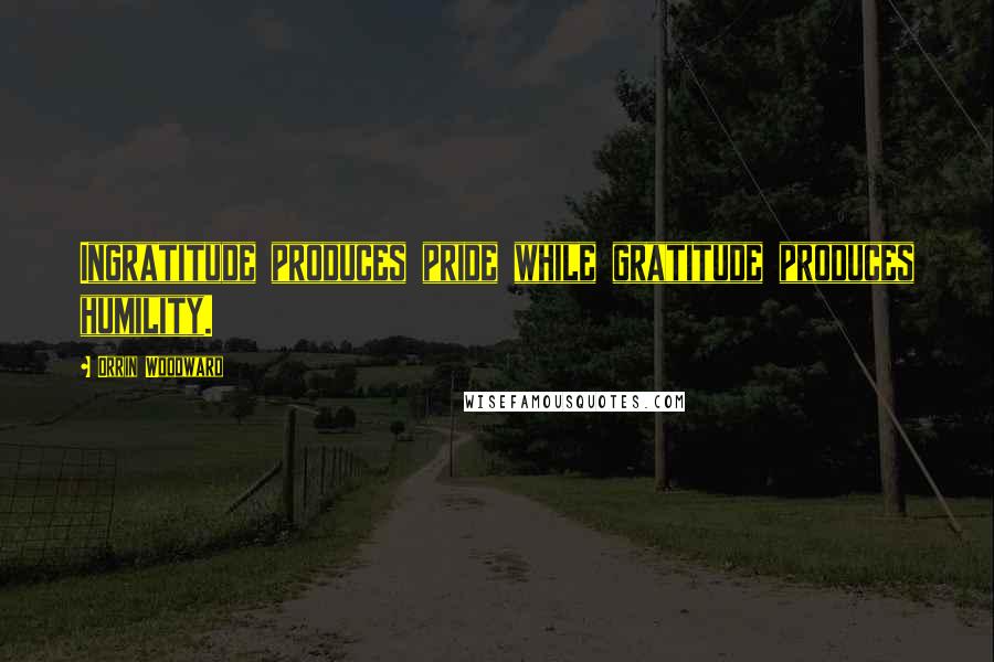 Orrin Woodward Quotes: Ingratitude produces pride while gratitude produces humility.