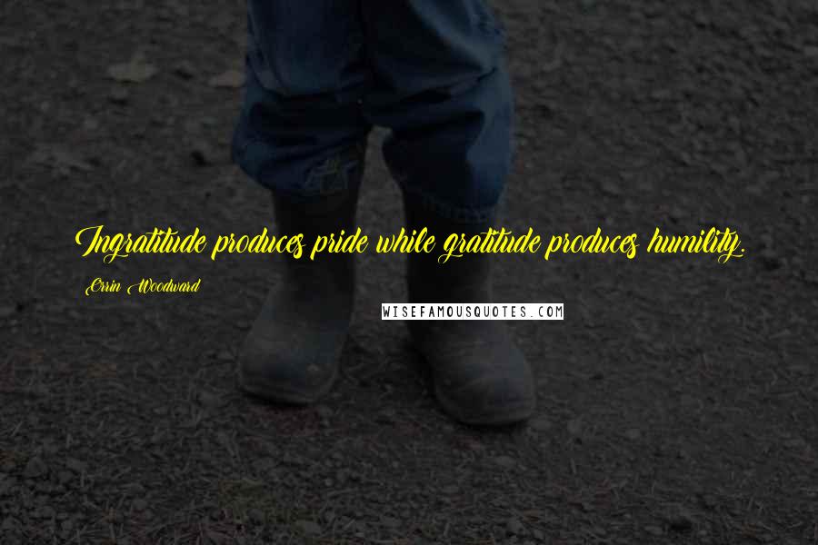 Orrin Woodward Quotes: Ingratitude produces pride while gratitude produces humility.