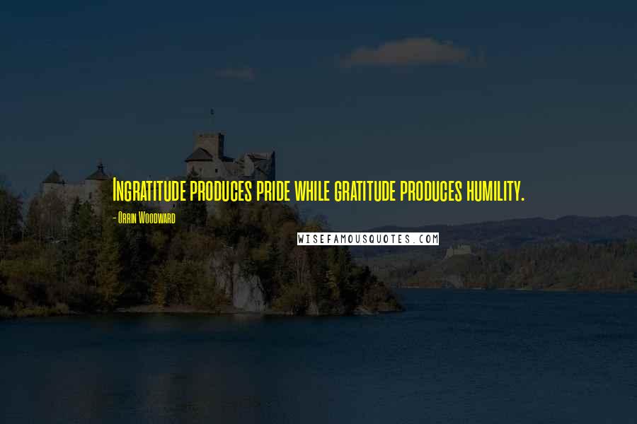 Orrin Woodward Quotes: Ingratitude produces pride while gratitude produces humility.