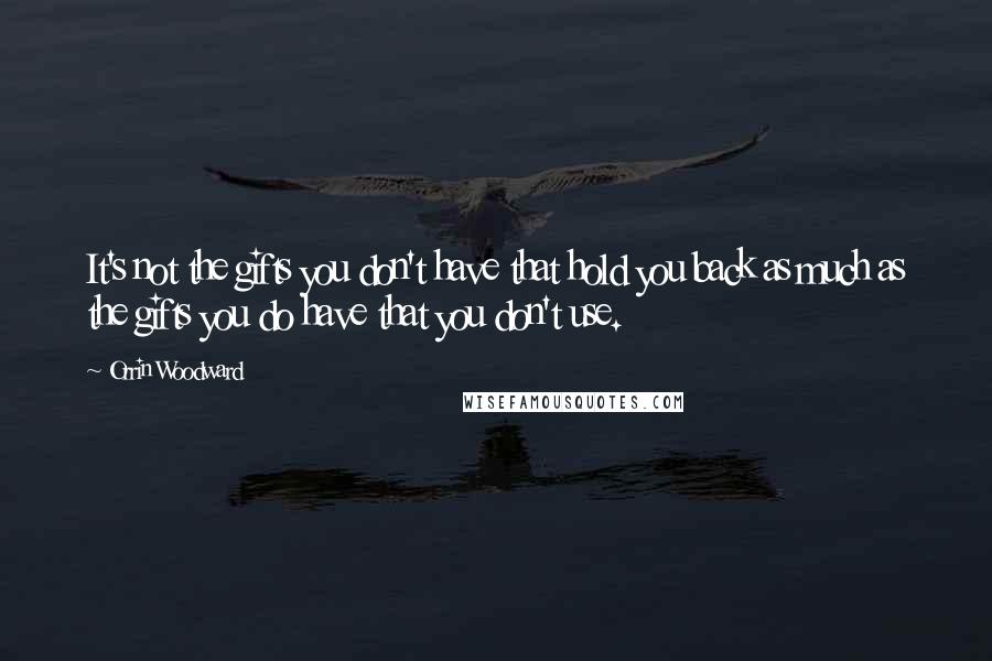 Orrin Woodward Quotes: It's not the gifts you don't have that hold you back as much as the gifts you do have that you don't use.