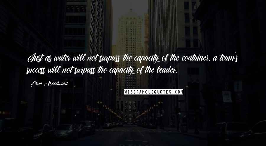 Orrin Woodward Quotes: Just as water will not surpass the capacity of the container, a team's success will not surpass the capacity of the leader.