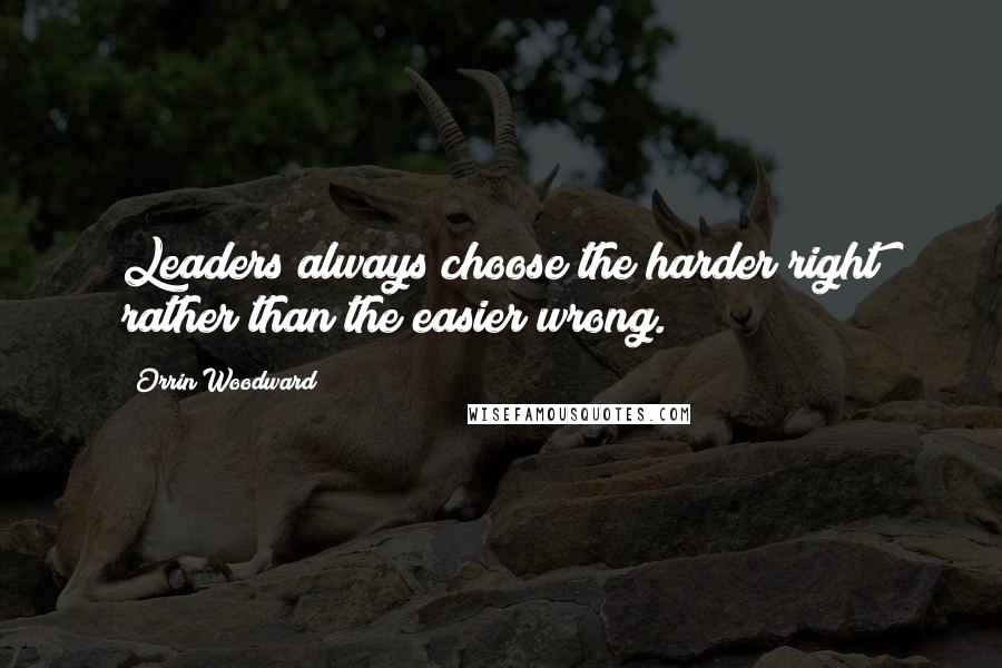Orrin Woodward Quotes: Leaders always choose the harder right rather than the easier wrong.