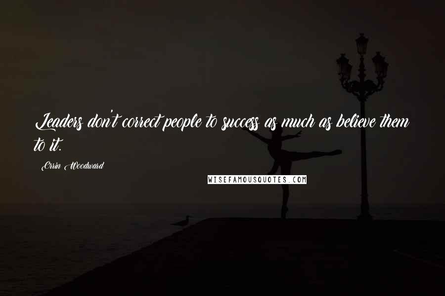 Orrin Woodward Quotes: Leaders don't correct people to success as much as believe them to it.