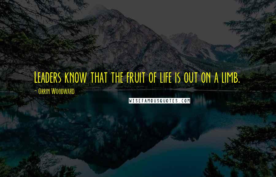 Orrin Woodward Quotes: Leaders know that the fruit of life is out on a limb.