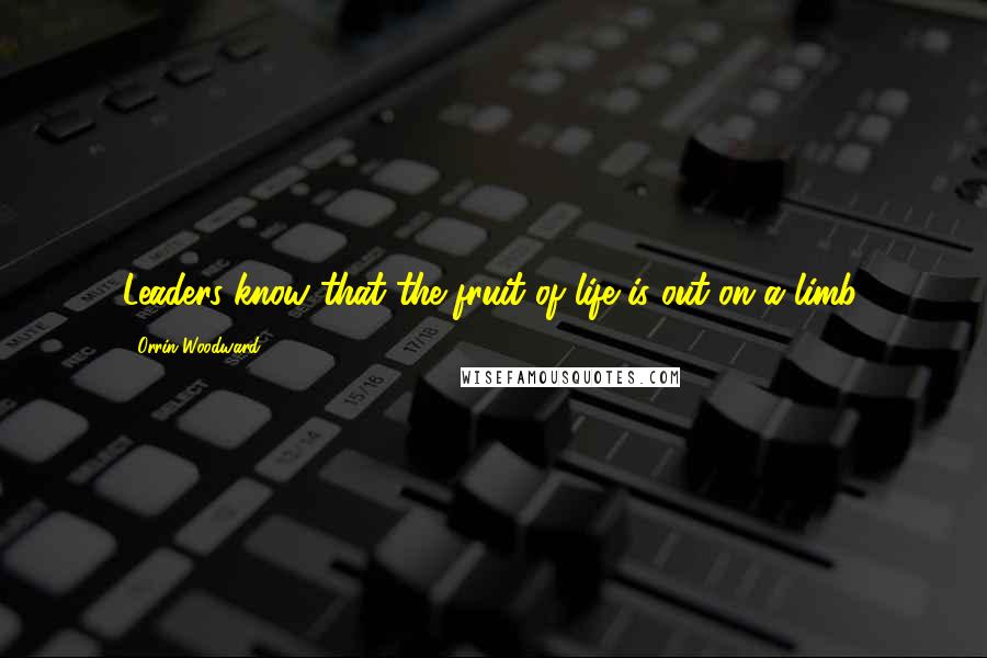 Orrin Woodward Quotes: Leaders know that the fruit of life is out on a limb.