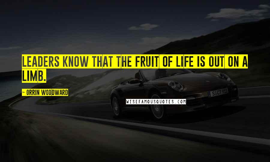 Orrin Woodward Quotes: Leaders know that the fruit of life is out on a limb.