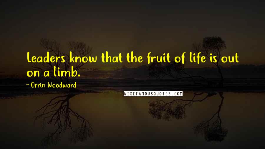 Orrin Woodward Quotes: Leaders know that the fruit of life is out on a limb.