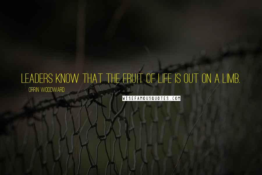 Orrin Woodward Quotes: Leaders know that the fruit of life is out on a limb.